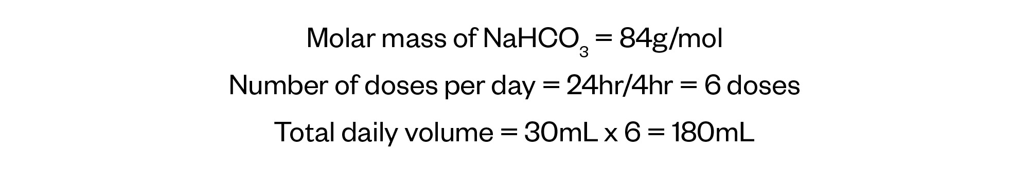 Molar mass of NaHCO3 = 84g/mol
Number of doses per day = 24hr/4hr = 6 doses
Total daily volume = 30mL x 6 = 180mL