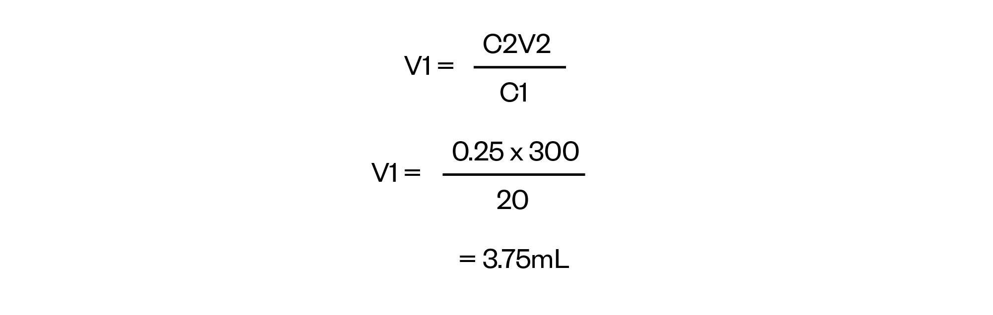 V1 = C2V2 over C1
V1 = 0.25 x 300 over 20
= 3.75mL